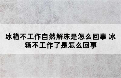 冰箱不工作自然解冻是怎么回事 冰箱不工作了是怎么回事